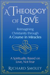 book A theology of love: reimagining Christianity through a course in miracles