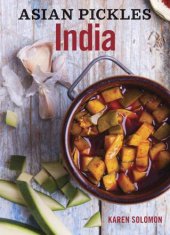 book Asian Pickles: India: Recipes for Indian Sweet, Sour, Salty, and Cured Pickles and Chutneys