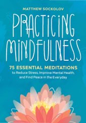 book Practicing mindfulness: 75 essential meditations to reduce stress, improve mental health, and find peace in the everyday