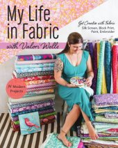 book My life in fabric with Valori Wells: 14 modern projects: get creative with fabric--silk screen, block print, paint, embroider