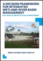 book A Decision Framework for Integrated Wetland-River Basin Management in a Tropical and Data Scarce Environment: UNESCO-IHE PhD Thesis