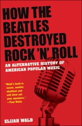 book How the Beatles destroyed rock 'n' roll: an alternative history of American popular music