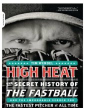 book High Heat: the Secret History of the Fastball and the Improbable Search for the Fastest Pitcher of All Time