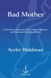 book Bad mother: a chronicle of maternal crimes, minor calamities, and occasional moments of grace