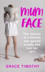 book Mum face: the memoir of a woman who gained a baby and lost her sh*t