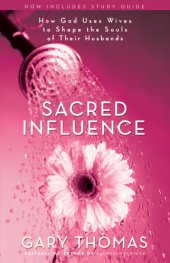 book Sacred influence: what a man needs from his wife to be the husband she wants