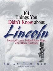 book 101 Things You Didn't Know About Lincoln: Loves And Losses! Political Power Plays! White House Hauntings!