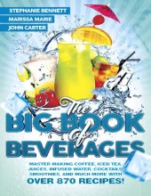 book The Big Book of Beverages: Master Making Coffee, Iced Tea, Juices, Infused Water, Alcoholic Cocktails, Smoothies, and Much More with Over 870 Recipes!