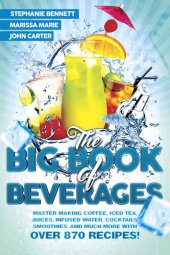 book The Big Book of Beverages: Master Making Coffee, Iced Tea, Juices, Infused Water, Alcoholic Cocktails, Smoothies, and Much More with Over 870 Recipes!