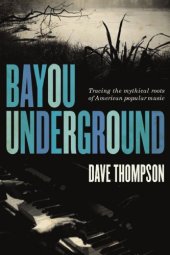 book Bayou underground tracing the mythical roots of American popular music