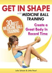 book Get In Shape With Medicine Ball Training: The 30 Best Medicine Ball Exercises and Workouts To Create A Great Body In Record Time