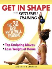 book Get In Shape With Kettlebell Training: The 30 Best Kettlebell Workout Exercises and Top Sculpting Moves To Lose Weight At Home