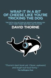 book Wrap It In A Bit Of Cheese Like You're Tricking The Dog: The fifth collection of essays and emails by New York Times Best Selling author David Thorne