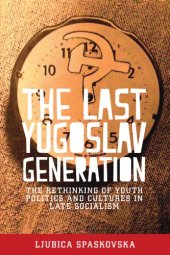 book The last Yugoslav generation: the rethinking of youth politics and cultures in late socialism