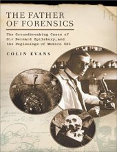 book The Father of Forensics: The Groundbreaking Cases of Sir Bernard Spilsbury, and the Beginnings of Modern CSI