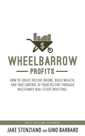 book Wheelbarrow Profits: How To Create Passive Income, Build Wealth and Take Control Of Your Destiny Through Multifamily Real Estate Investing