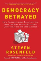 book Democracy Betrayed: How Superdelegates, Redistricting, Party Insiders, and the Electoral College Rigged the 2016 Election