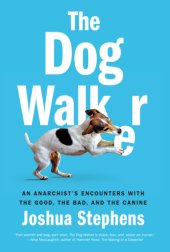 book The dog walker: an anarchist's encounters with the good, the bad, and the canine