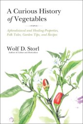 book A curious history of vegetables: aphrodisiacal and healing properties, folk tales, garden tips, and recipes