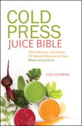 book Cold press juice bible: 300 delicious, nutritious, all-natural recipes for your masticating juicer