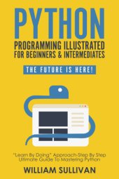 book Python Programming Illustrated For Beginners & Intermediates: Learn By Doing Approach-Step By Step Ultimate Guide To Mastering Python: The Future Is Here!