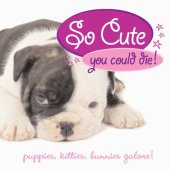 book So cute you could die!: puppies, kitties, bunnies, galore!