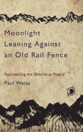 book Moonlight leaning against an old rail fence: approaching the dharma as poetry