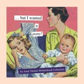 book But I wanted a pony!: an Anne Taintor motherhood collection