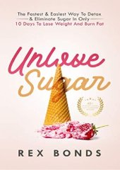 book Unlove Sugar The Fastest & Easiest Way To Detox & Eliminate Sugar In Only 10 Days To Lose Weight And Burn Fat