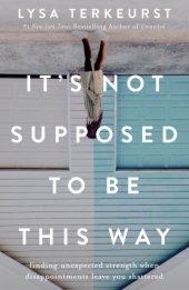 book It's not supposed to be this way: finding unexpected strength when disappointments leave you shattered