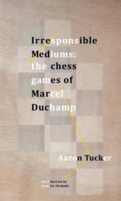 book IRRESPONSIBLE MEDIUMS: the chess games of marcel duchamp