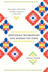 book Gentleman Troubadours and Andean Pop Stars: Huayno Music, Media Work, and Ethnic Imaginaries in Urban Peru