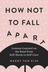 book How not to fall apart: lessons learned on the road from self-harm to self-care