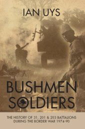 book Bushmen soldiers: the history of 31, 201 and 203 Battalions in the border war 1974-90