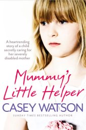 book Mummy's little helper: the heartrending true story of a young girl secretly caring for her severely disabled mother