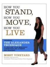 book How You Stand, How You Move, How You Live: Learning the Alexander Technique to Explore Your Mind-Body Connection and Achieve Self-Mastery