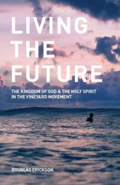 book Living the Future: The Kingdom of God and the Holy Spirit in the Vineyard Movement