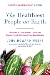 book The healthiest people on earth: your guide to living 10 years longer with Adventist family secrets and plant-based recipes