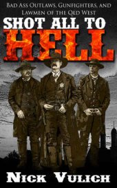 book Shot All to Hell: Bad Ass Outlaws, Gunfighters and Law Men of the Old West