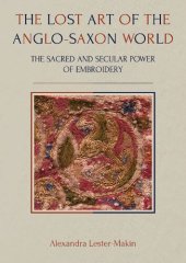 book The Lost Art of the Anglo-Saxon World: The Sacred and Secular Power of Embroidery