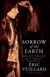 book Sorrow of the earth: buffalo bill, sitting bull and the tragedy of show business