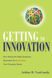 book Getting to innovation: how asking the right questions generates the great ideas your company needs