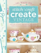 book 101 Ways to Stitch, Craft, Create Vintage: Quick & Easy Projects to Make for Your Vintage Lifestyle