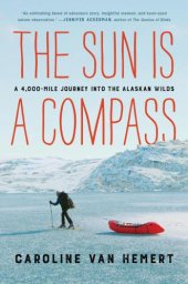 book The sun is a compass: a 4,000-mile journey into the Alaskan wilds: a memoir