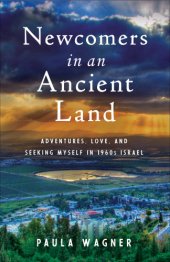 book Newcomers in an ancient land: adventures, love, and seeking myself in 1960s Israel