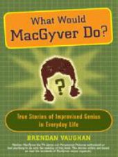 book What Would MacGyver Do?: True Stories of Improvised Genius in Everyday Life