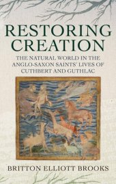 book Restoring Creation: The Natural World in the Anglo-Saxon Saints' Lives of Cuthbert and Guthlac