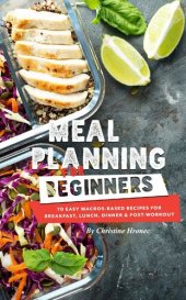 book Meal Planning for Beginners: 70 Easy Macros-Based Recipes for Breakfast, Lunch, Dinner, and Post-Workout