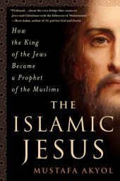 book The Islamic Jesus: How the King of the Jews Became a Prophet of the Muslims