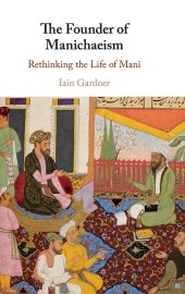 book The Founder of Manichaeism: Rethinking the Life of Mani